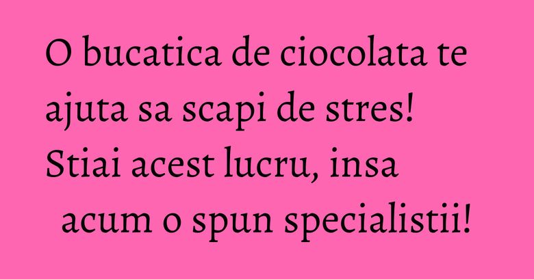 O bucatica de ciocolata te ajuta sa scapi de stres! Stiai acest lucru, insa acum o spun specialistii! O bucatica de ciocolata te ajuta sa scapi de stres! Stiai acest lucru, insa acum o spun specialistii!