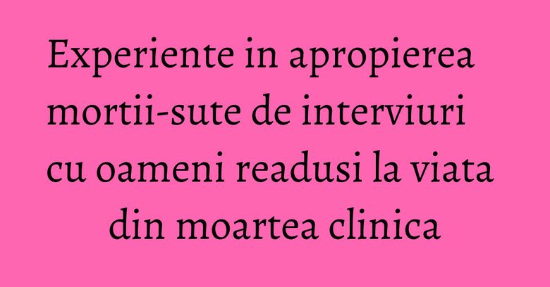 Experiente in apropierea mortii-sute de interviuri cu oameni readusi la viata din moartea clinica