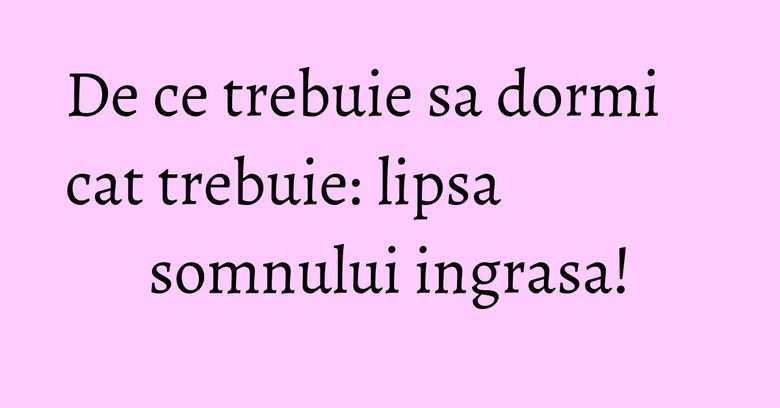 De ce trebuie sa dormi cat trebuie: lipsa somnului ingrasa! De ce trebuie sa dormi cat trebuie: lipsa somnului ingrasa!
