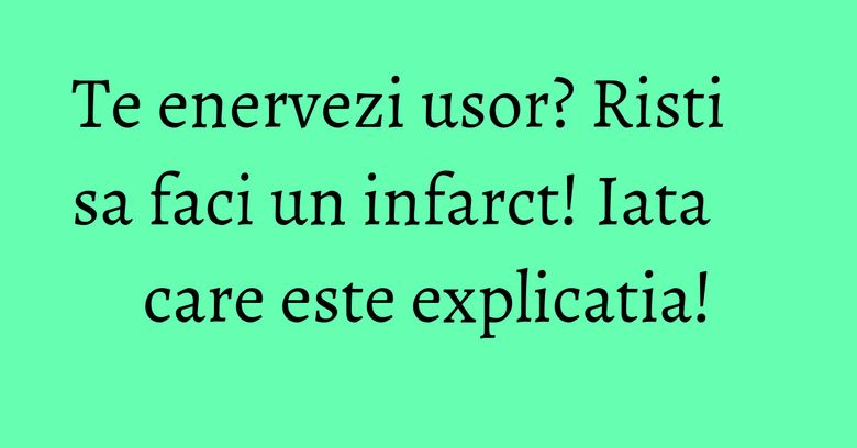 Te enervezi usor? Risti sa faci un infarct! Iata care este explicatia! Te enervezi usor? Risti sa faci un infarct! Iata care este explicatia!