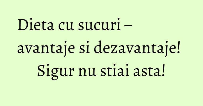 Dieta cu sucuri – avantaje si dezavantaje! Sigur nu stiai asta! Dieta cu sucuri – avantaje si dezavantaje! Sigur nu stiai asta!