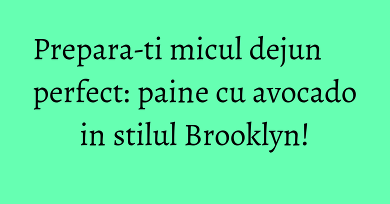 Prepara-ti micul dejun perfect: paine cu avocado in stilul Brooklyn! Prepara-ti micul dejun perfect: paine cu avocado in stilul Brooklyn!