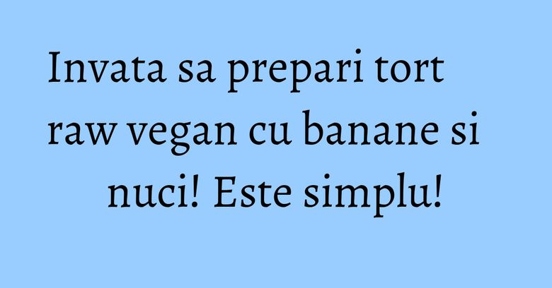 Invata sa prepari tort raw vegan cu banane si nuci! Este simplu! Invata sa prepari tort raw vegan cu banane si nuci! Este simplu!