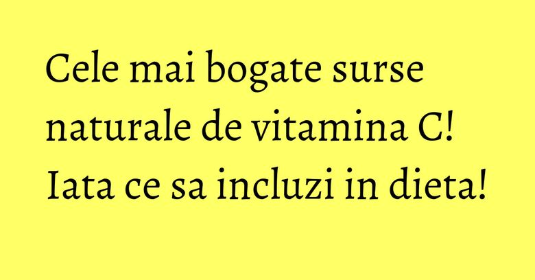 Cele mai bogate surse naturale de vitamina C! Iata ce sa incluzi in dieta! Cele mai bogate surse naturale de vitamina C! Iata ce sa incluzi in dieta!