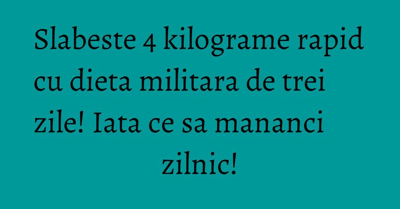 Slabeste 4 kilograme rapid cu dieta militara de trei zile! Iata ce sa mananci zilnic!