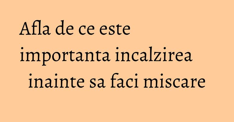 Afla de ce este importanta incalzirea inainte sa faci miscare