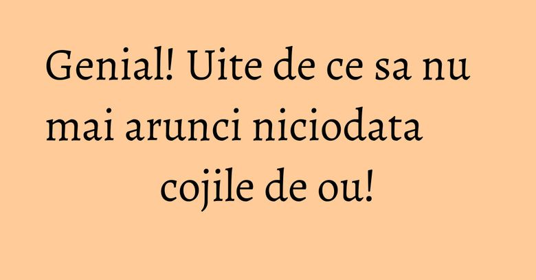 Genial! Uite de ce sa nu mai arunci niciodata cojile de ou!
