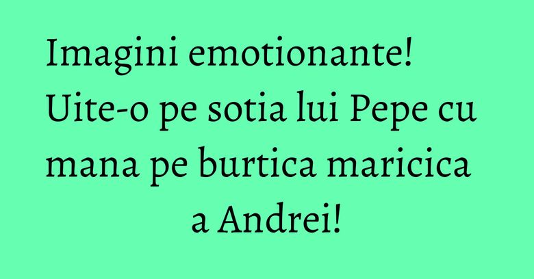Imagini emotionante! Uite-o pe sotia lui Pepe cu mana pe burtica maricica a Andrei! Imagini emotionante! Uite-o pe sotia lui Pepe cu mana pe burtica maricica a Andrei!