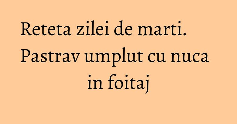 Reteta zilei de marti. Pastrav umplut cu nuca in foitaj