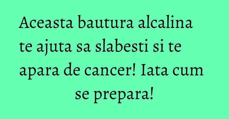 Aceasta bautura alcalina te ajuta sa slabesti si te apara de cancer! Iata cum se prepara! Aceasta bautura alcalina te ajuta sa slabesti si te apara de cancer! Iata cum se prepara!