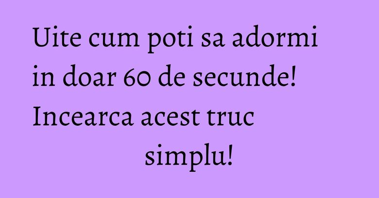Uite cum poti sa adormi in doar 60 de secunde! Incearca acest truc simplu! Uite cum poti sa adormi in doar 60 de secunde! Incearca acest truc simplu!
