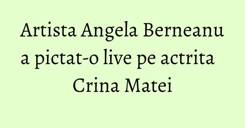Artista Angela Berneanu a pictat-o live pe actrita Crina Matei Artista Angela Berneanu a pictat-o live pe actrita Crina Matei