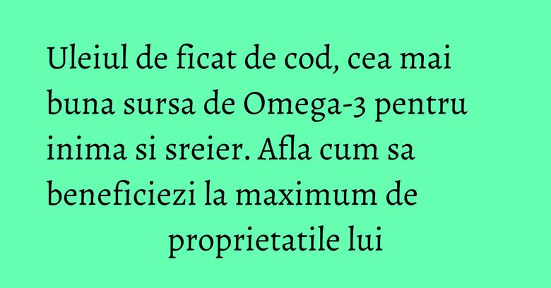 Uleiul de ficat de cod, cea mai buna sursa de Omega-3 pentru inima si sreier. Afla cum sa beneficiezi la maximum de proprietatile lui Uleiul de ficat de cod, cea mai buna sursa de Omega-3 pentru inima si sreier. Afla cum sa beneficiezi la maximum de proprietatile lui