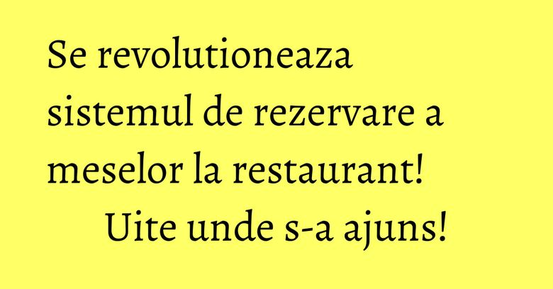 Se revolutioneaza sistemul de rezervare a meselor la restaurant! Uite unde s-a ajuns!