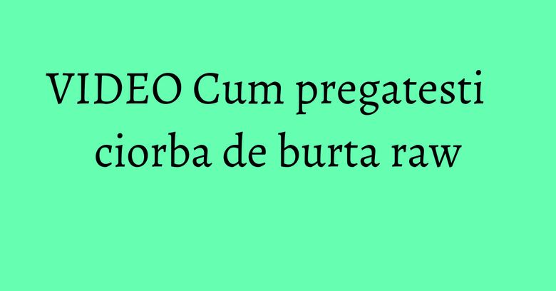 VIDEO Cum pregatesti ciorba de burta raw VIDEO Cum pregatesti ciorba de burta raw