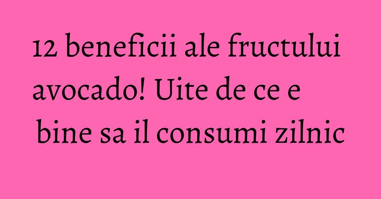 12 beneficii ale fructului avocado! Uite de ce e bine sa il consumi zilnic 12 beneficii ale fructului avocado! Uite de ce e bine sa il consumi zilnic