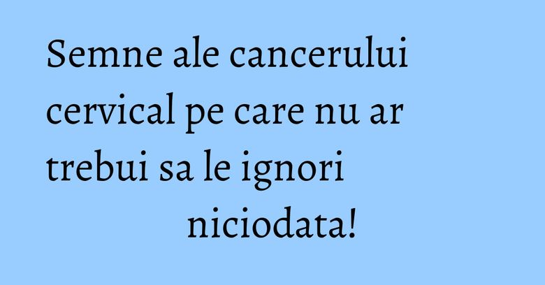 Semne ale cancerului cervical pe care nu ar trebui sa le ignori niciodata! Semne ale cancerului cervical pe care nu ar trebui sa le ignori niciodata!