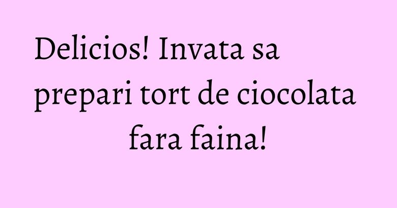Delicios! Invata sa prepari tort de ciocolata fara faina!