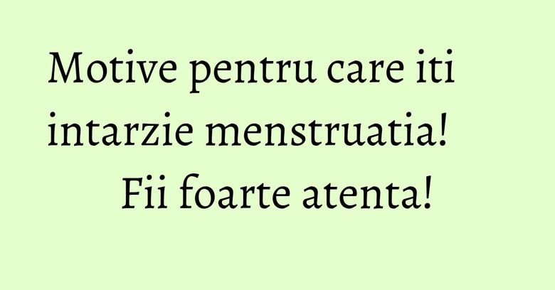 Motive pentru care iti intarzie menstruatia! Fii foarte atenta! Motive pentru care iti intarzie menstruatia! Fii foarte atenta!