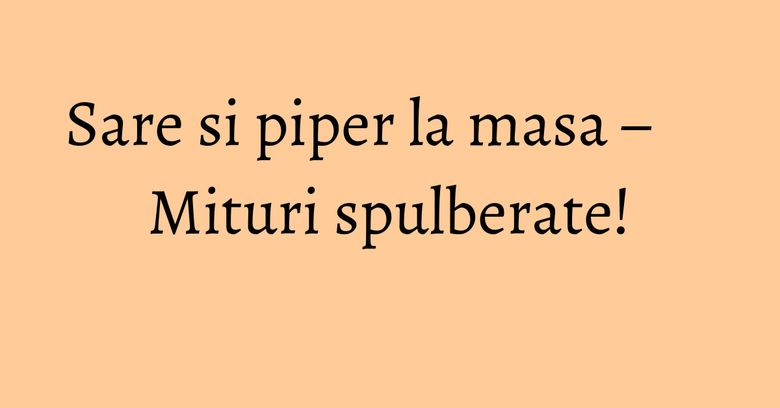 Sare si piper la masa – Mituri spulberate!