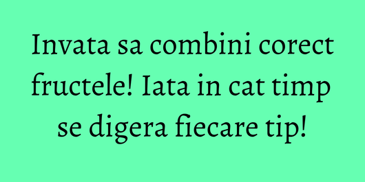 Invata sa combini corect fructele! Iata in cat timp se digera fiecare tip!