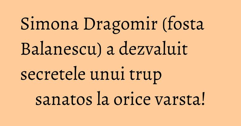Simona Dragomir (fosta Balanescu) a dezvaluit secretele unui trup sanatos la orice varsta! Simona Dragomir (fosta Balanescu) a dezvaluit secretele unui trup sanatos la orice varsta!