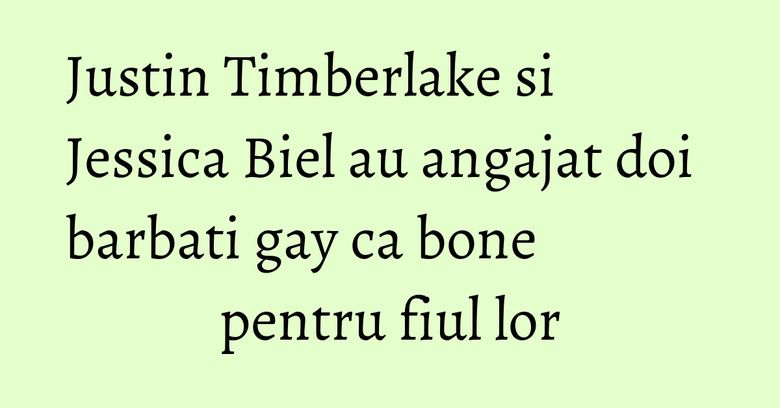 Justin Timberlake si Jessica Biel au angajat doi barbati gay ca bone pentru fiul lor Justin Timberlake si Jessica Biel au angajat doi barbati gay ca bone pentru fiul lor