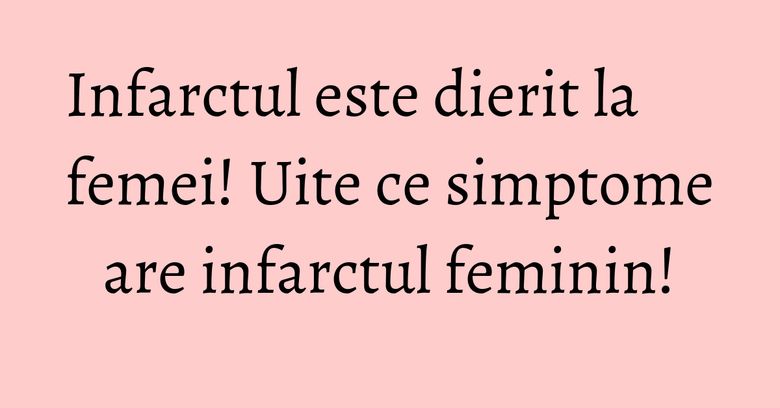 Infarctul este dierit la femei! Uite ce simptome are infarctul feminin! Infarctul este dierit la femei! Uite ce simptome are infarctul feminin!