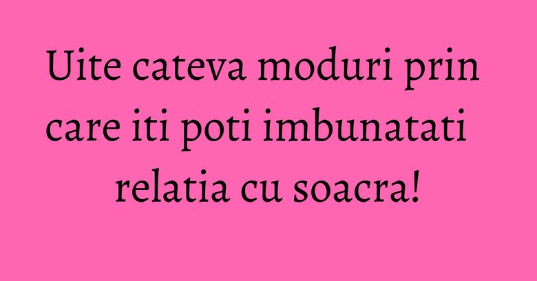 Uite cateva moduri prin care iti poti imbunatati relatia cu soacra! Uite cateva moduri prin care iti poti imbunatati relatia cu soacra!