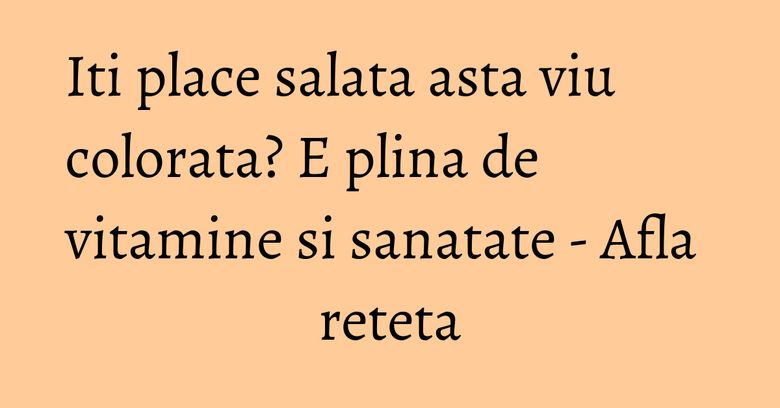 Iti place salata asta viu colorata? E plina de vitamine si sanatate - Afla reteta Iti place salata asta viu colorata? E plina de vitamine si sanatate - Afla reteta