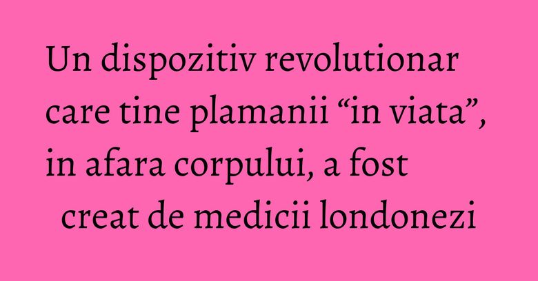 Un dispozitiv revolutionar care tine plamanii “in viata”, in afara corpului, a fost creat de medicii londonezi Un dispozitiv revolutionar care tine plamanii “in viata”, in afara corpului, a fost creat de medicii londonezi