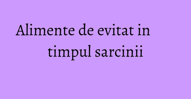 Alimente de evitat in timpul sarcinii Alimente de evitat in timpul sarcinii