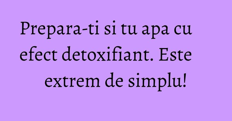Prepara-ti si tu apa cu efect detoxifiant. Este extrem de simplu! Prepara-ti si tu apa cu efect detoxifiant. Este extrem de simplu!