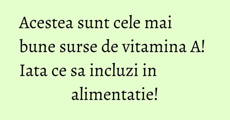 Acestea sunt cele mai bune surse de vitamina A! Iata ce sa incluzi in alimentatie! Acestea sunt cele mai bune surse de vitamina A! Iata ce sa incluzi in alimentatie!