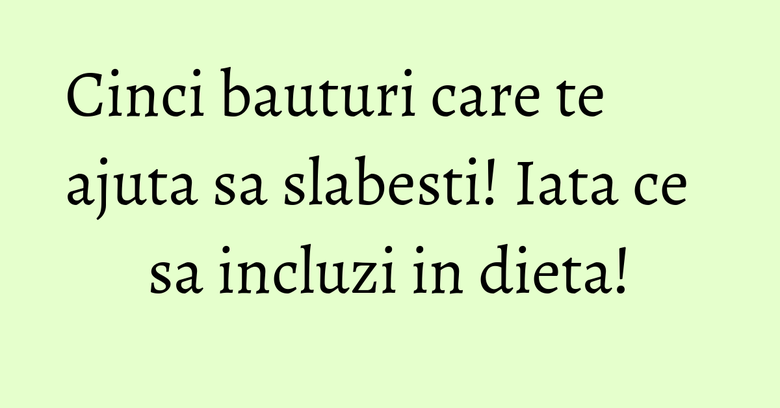 Cinci bauturi care te ajuta sa slabesti! Iata ce sa incluzi in dieta! Cinci bauturi care te ajuta sa slabesti! Iata ce sa incluzi in dieta!