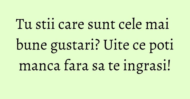 Tu stii care sunt cele mai bune gustari? Uite ce poti manca fara sa te ingrasi! Tu stii care sunt cele mai bune gustari? Uite ce poti manca fara sa te ingrasi!