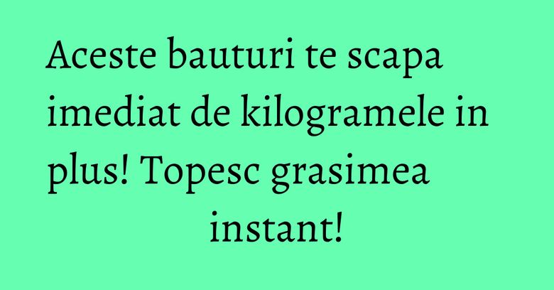 Aceste bauturi te scapa imediat de kilogramele in plus! Topesc grasimea instant! Aceste bauturi te scapa imediat de kilogramele in plus! Topesc grasimea instant!