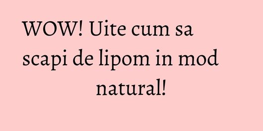WOW! Uite cum sa scapi de lipom in mod natural!