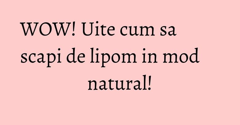 WOW! Uite cum sa scapi de lipom in mod natural! WOW! Uite cum sa scapi de lipom in mod natural!