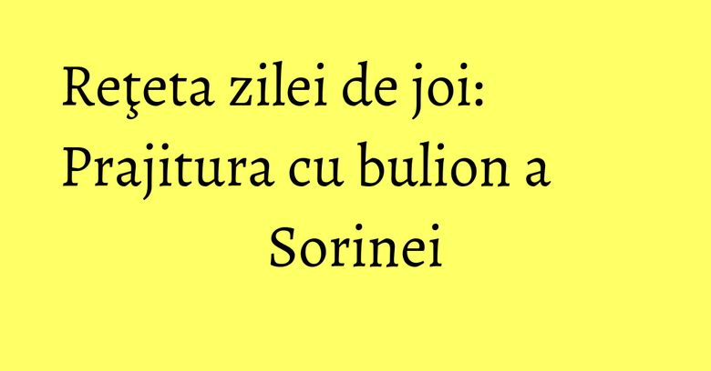 Reţeta zilei de joi: Prajitura cu bulion a Sorinei Reţeta zilei de joi: Prajitura cu bulion a Sorinei
