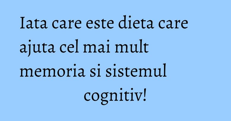 Iata care este dieta care ajuta cel mai mult memoria si sistemul cognitiv! Iata care este dieta care ajuta cel mai mult memoria si sistemul cognitiv!