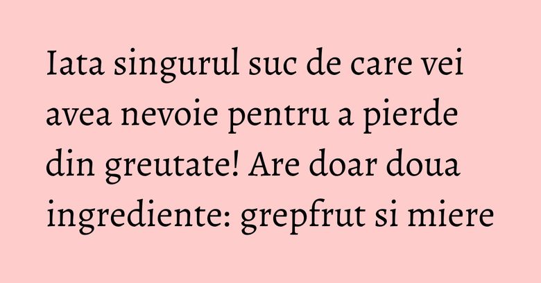 Iata singurul suc de care vei avea nevoie pentru a pierde din greutate! Are doar doua ingrediente: grepfrut si miere Iata singurul suc de care vei avea nevoie pentru a pierde din greutate! Are doar doua ingrediente: grepfrut si miere