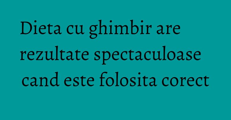 Dieta cu ghimbir are rezultate spectaculoase cand este folosita corect Dieta cu ghimbir are rezultate spectaculoase cand este folosita corect