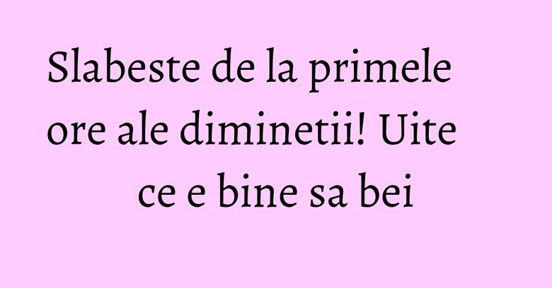Slabeste de la primele ore ale diminetii! Uite ce e bine sa bei Slabeste de la primele ore ale diminetii! Uite ce e bine sa bei