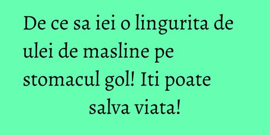 De ce sa iei o lingurita de ulei de masline pe stomacul gol! Iti poate salva viata!
