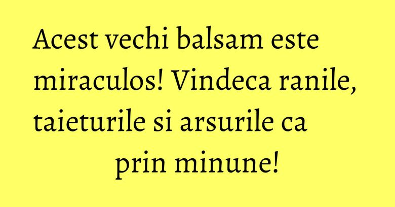 Acest vechi balsam este miraculos! Vindeca ranile, taieturile si arsurile ca prin minune! Acest vechi balsam este miraculos! Vindeca ranile, taieturile si arsurile ca prin minune!