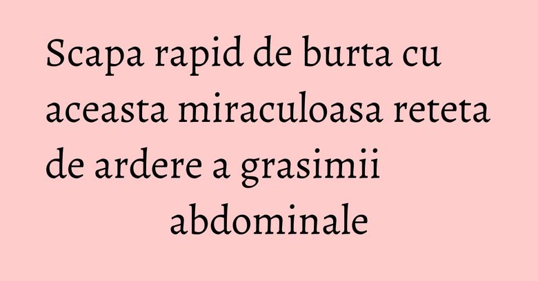 Scapa rapid de burta cu aceasta miraculoasa reteta de ardere a grasimii abdominale Scapa rapid de burta cu aceasta miraculoasa reteta de ardere a grasimii abdominale