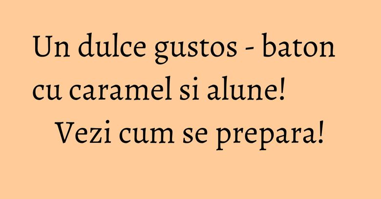 Un dulce gustos - baton cu caramel si alune! Vezi cum se prepara! Un dulce gustos - baton cu caramel si alune! Vezi cum se prepara!