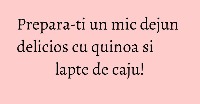 Prepara-ti un mic dejun delicios cu quinoa si lapte de caju! Prepara-ti un mic dejun delicios cu quinoa si lapte de caju!