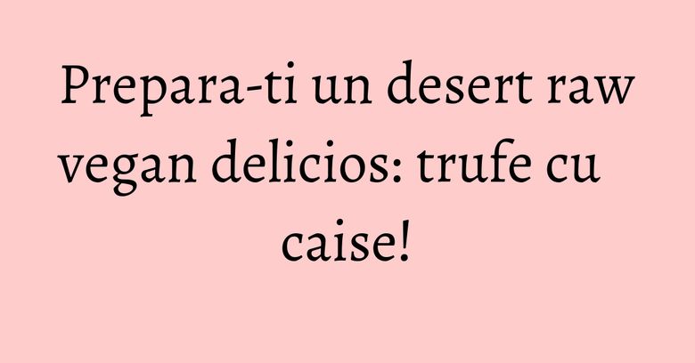 Prepara-ti un desert raw vegan delicios: trufe cu caise! Prepara-ti un desert raw vegan delicios: trufe cu caise!